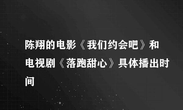 陈翔的电影《我们约会吧》和电视剧《落跑甜心》具体播出时间