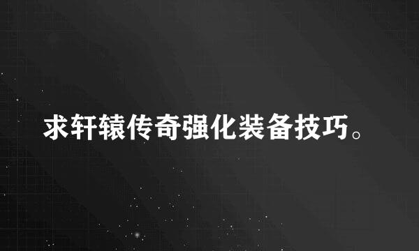 求轩辕传奇强化装备技巧。