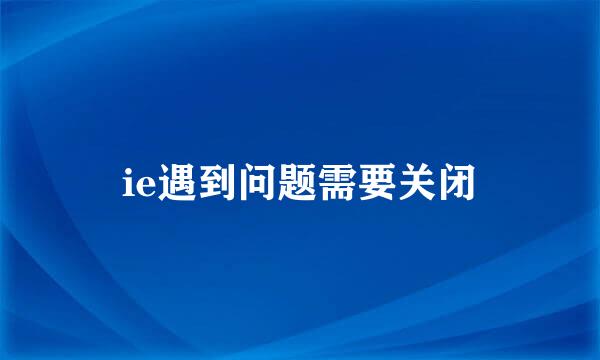 ie遇到问题需要关闭