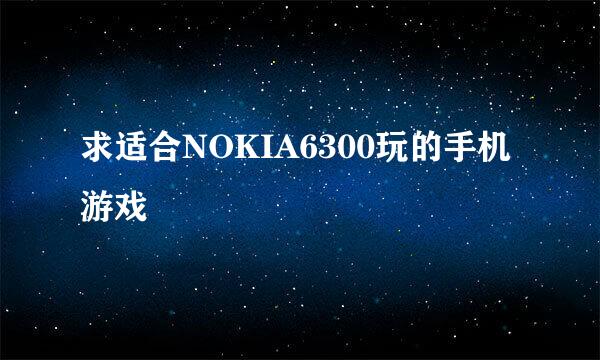 求适合NOKIA6300玩的手机游戏