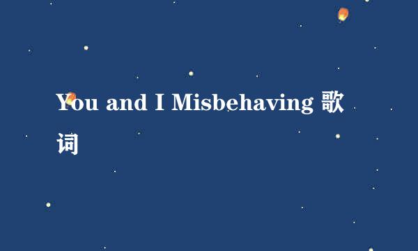 You and I Misbehaving 歌词