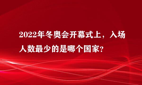 2022年冬奥会开幕式上，入场人数最少的是哪个国家？