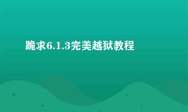 跪求6.1.3完美越狱教程