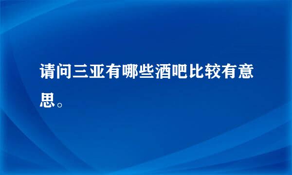 请问三亚有哪些酒吧比较有意思。