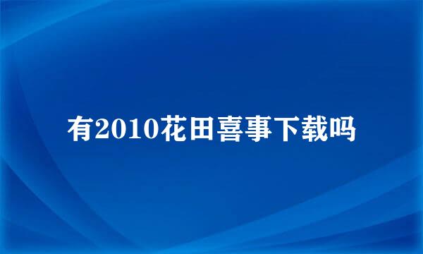 有2010花田喜事下载吗