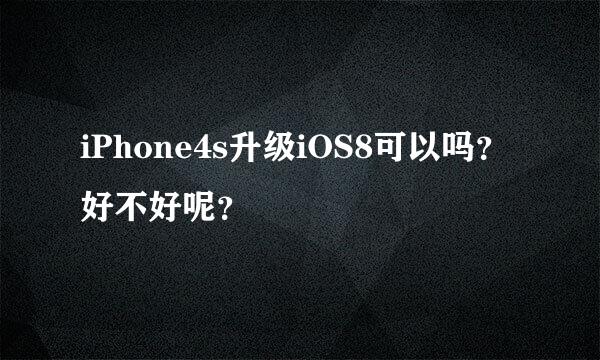 iPhone4s升级iOS8可以吗？好不好呢？