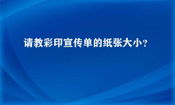 请教彩印宣传单的纸张大小？