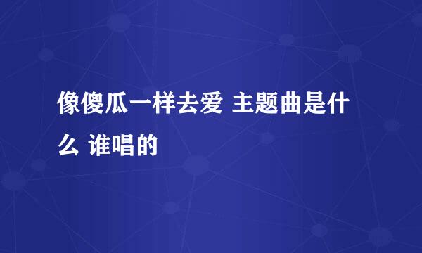 像傻瓜一样去爱 主题曲是什么 谁唱的