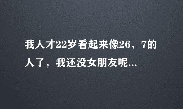 我人才22岁看起来像26，7的人了，我还没女朋友呢，悲哀！请问有什么能让皮肤年轻点！ 谢谢。