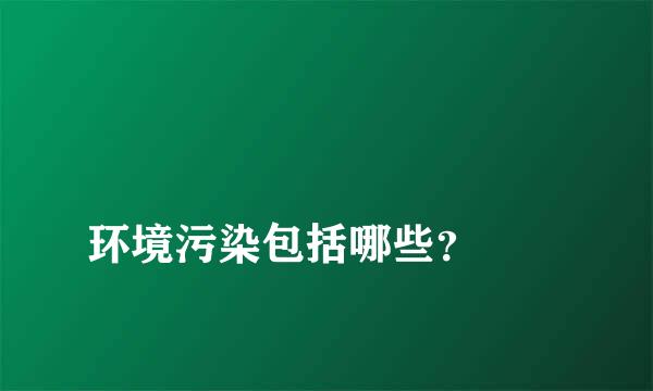 
环境污染包括哪些？
