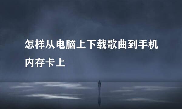 怎样从电脑上下载歌曲到手机内存卡上