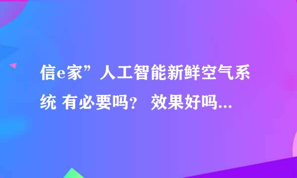 信e家”人工智能新鲜空气系统 有必要吗？ 效果好吗？ “信e家”人工智能新鲜空气系统