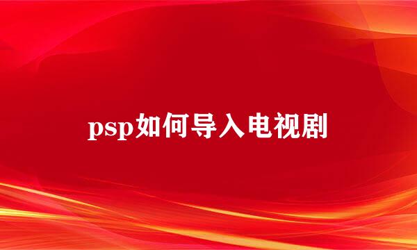 psp如何导入电视剧