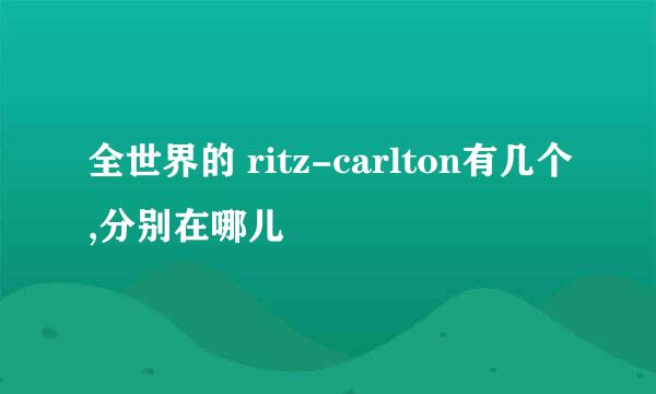 全世界的 ritz-carlton有几个,分别在哪儿