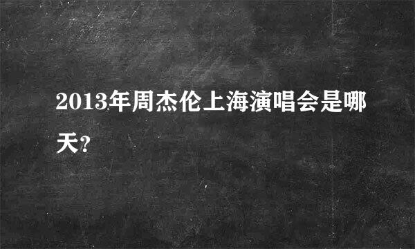 2013年周杰伦上海演唱会是哪天？