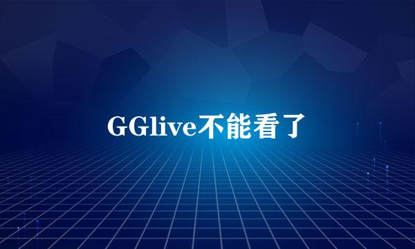 GGlive不能看了