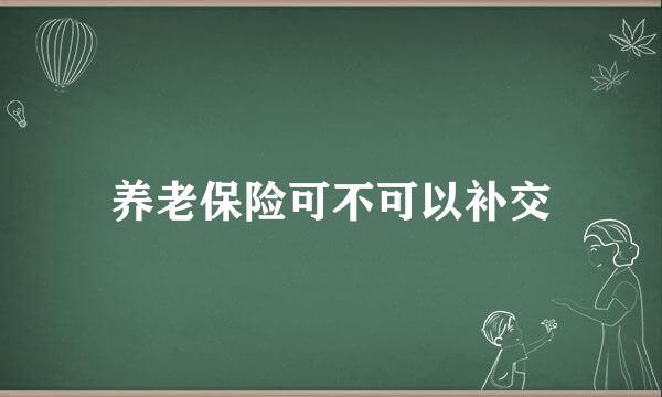 养老保险可不可以补交