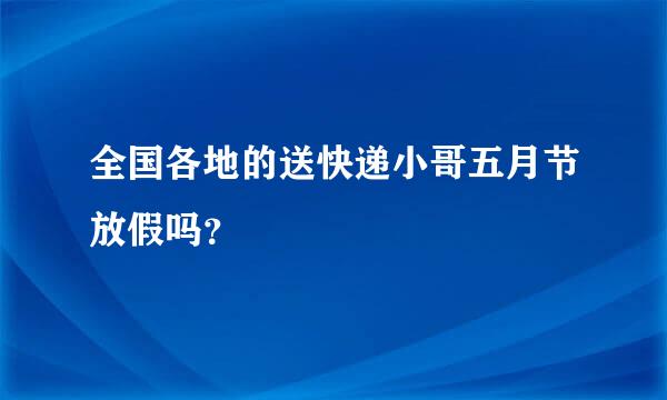 全国各地的送快递小哥五月节放假吗？