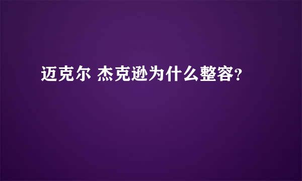 迈克尔 杰克逊为什么整容？