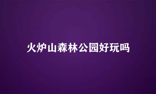 火炉山森林公园好玩吗