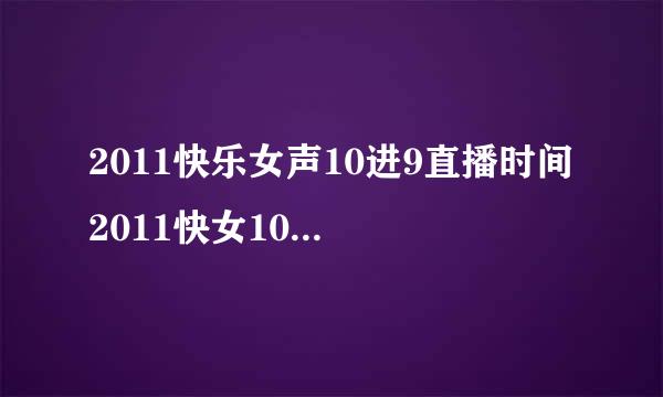 2011快乐女声10进9直播时间 2011快女10进9直播什么时候 金鹰网2011快女9强名单