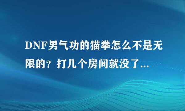 DNF男气功的猫拳怎么不是无限的？打几个房间就没了，而且伤害低。