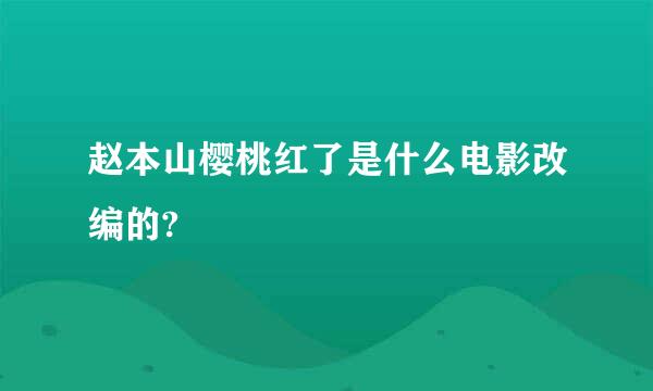 赵本山樱桃红了是什么电影改编的?