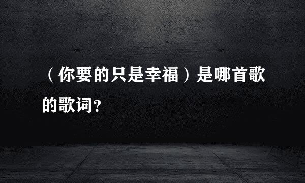 （你要的只是幸福）是哪首歌的歌词？