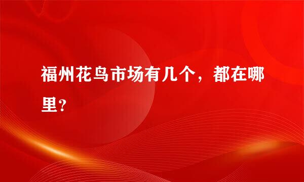 福州花鸟市场有几个，都在哪里？