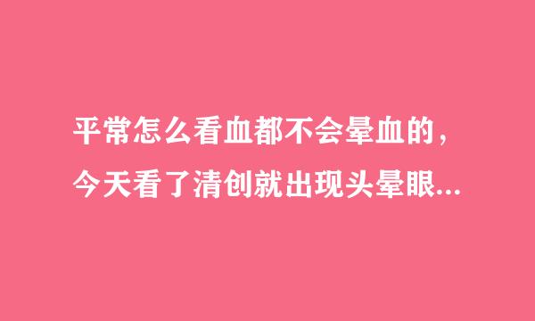 平常怎么看血都不会晕血的，今天看了清创就出现头晕眼花出汗恶心