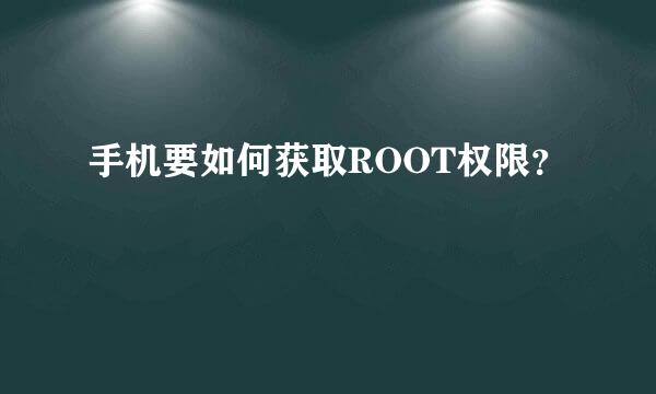 手机要如何获取ROOT权限？