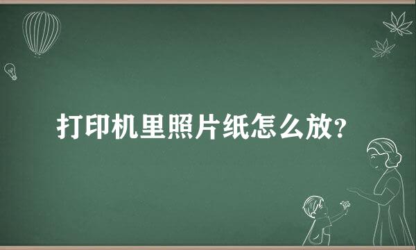 打印机里照片纸怎么放？