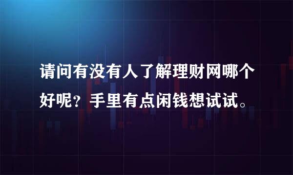 请问有没有人了解理财网哪个好呢？手里有点闲钱想试试。