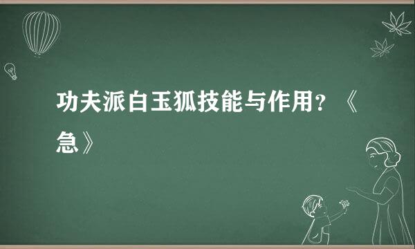 功夫派白玉狐技能与作用？《急》