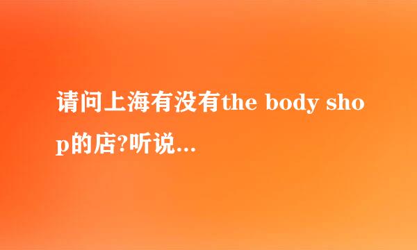 请问上海有没有the body shop的店?听说淮海路那里有一家?有知道的请告之在下,谢谢