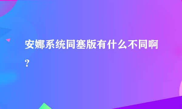 安娜系统同塞版有什么不同啊？