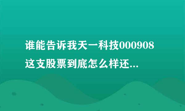 谁能告诉我天一科技000908这支股票到底怎么样还能在跌吗？