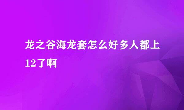 龙之谷海龙套怎么好多人都上12了啊