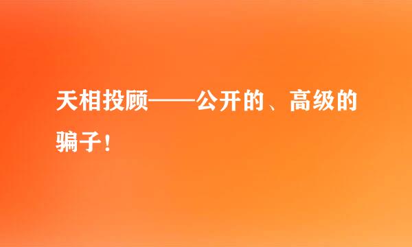 天相投顾——公开的、高级的骗子！