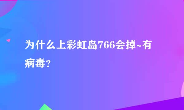 为什么上彩虹岛766会掉~有病毒？