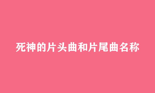 死神的片头曲和片尾曲名称