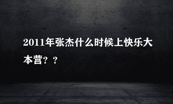 2011年张杰什么时候上快乐大本营？？