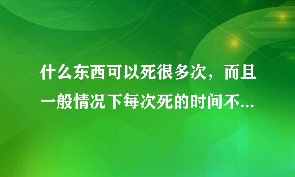 什么东西可以死很多次，而且一般情况下每次死的时间不超过1分钟