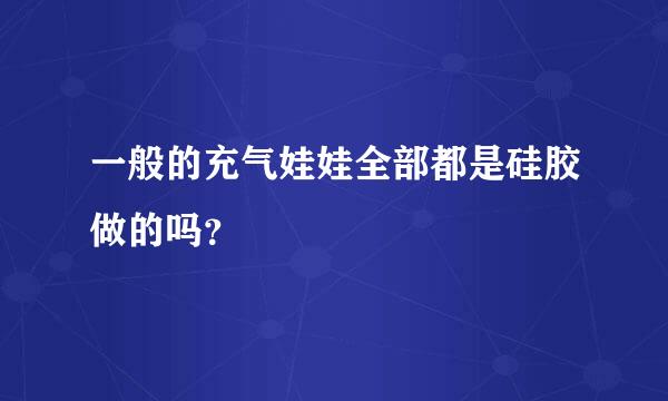 一般的充气娃娃全部都是硅胶做的吗？