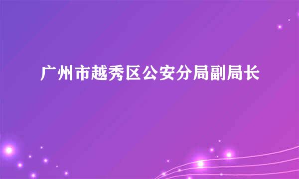 广州市越秀区公安分局副局长