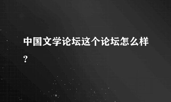 中国文学论坛这个论坛怎么样？