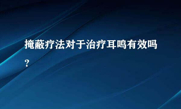 掩蔽疗法对于治疗耳鸣有效吗？