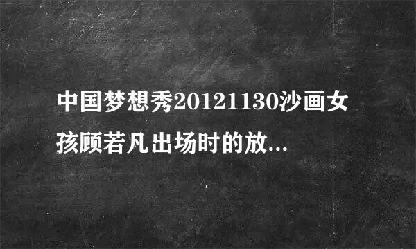 中国梦想秀20121130沙画女孩顾若凡出场时的放的音乐是什么?