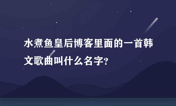 水煮鱼皇后博客里面的一首韩文歌曲叫什么名字？