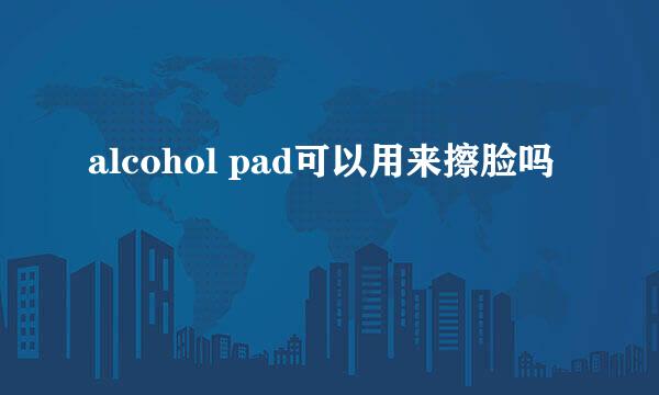 alcohol pad可以用来擦脸吗